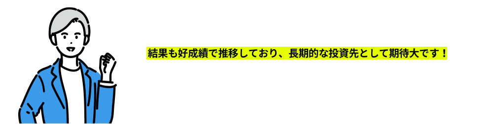 中長期的に資産形成をするにはさまざまな方法があるなかで、いい企業に厳選して投資するというファンドの運用哲学に共感しました！結果も好成績で推移しており、長期的な投資先として期待大です！